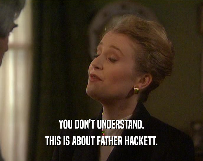 YOU DON'T UNDERSTAND. THIS IS ABOUT FATHER HACKETT. 