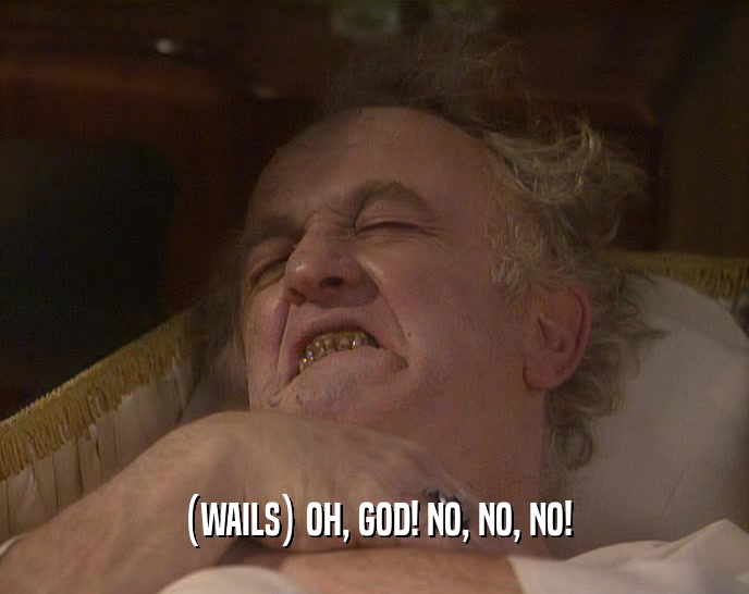 (WAILS) OH, GOD! NO, NO, NO!  