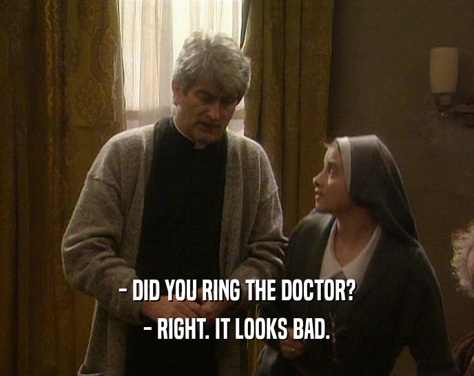 - DID YOU RING THE DOCTOR? - RIGHT. IT LOOKS BAD. 
