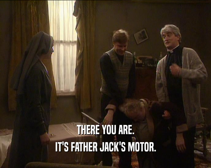 THERE YOU ARE. IT'S FATHER JACK'S MOTOR. 