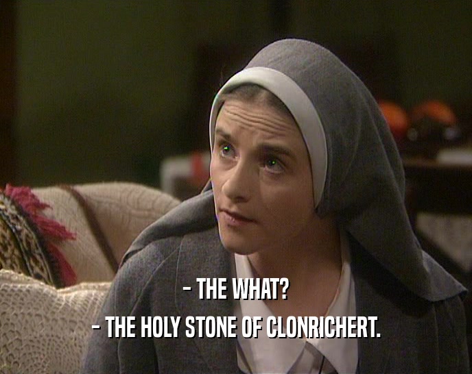 - THE WHAT? - THE HOLY STONE OF CLONRICHERT. 