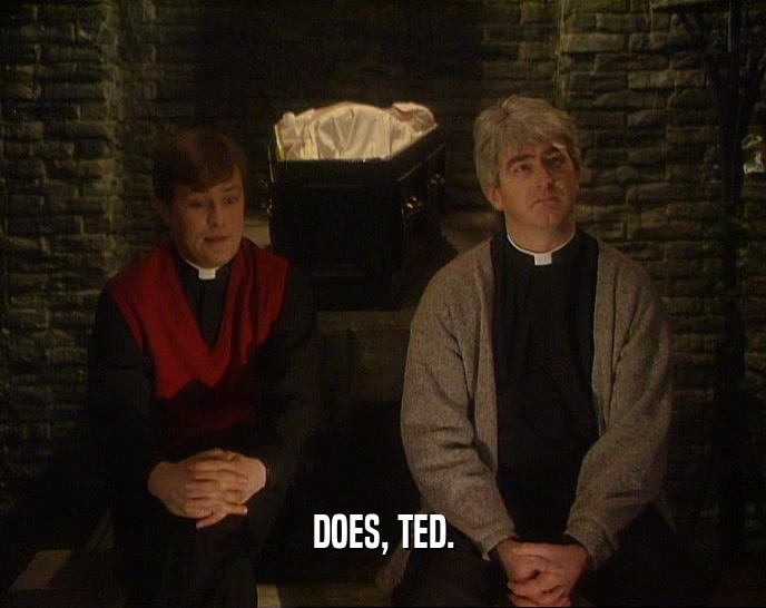 DOES, TED.  