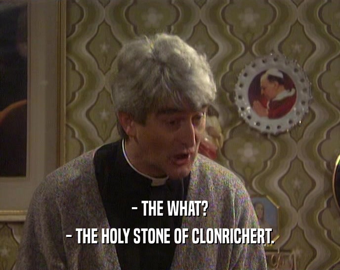 - THE WHAT? - THE HOLY STONE OF CLONRICHERT. 