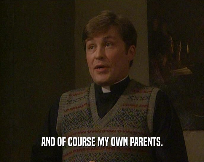 AND OF COURSE MY OWN PARENTS.  