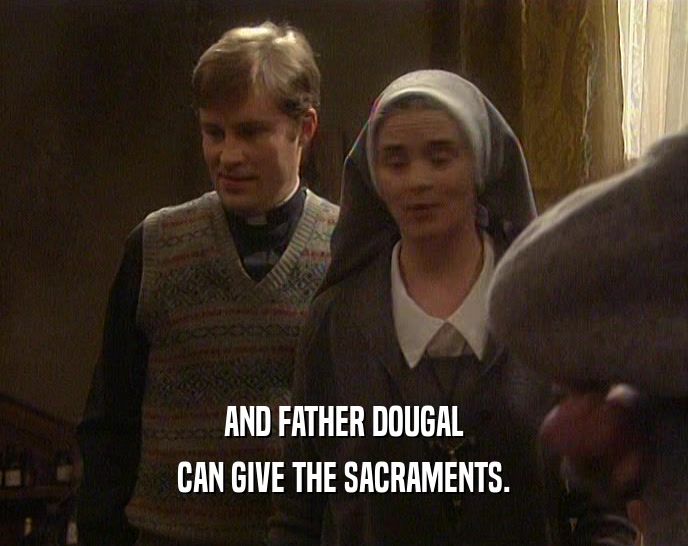 AND FATHER DOUGAL CAN GIVE THE SACRAMENTS. 