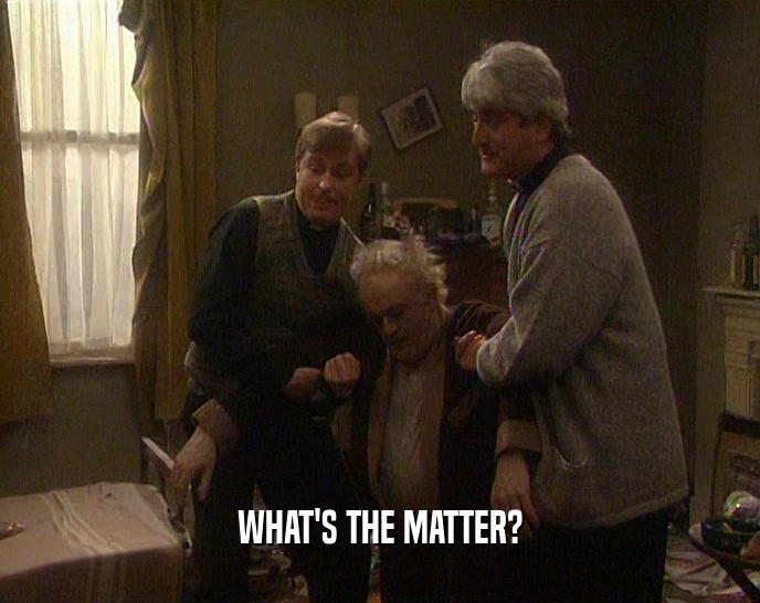 WHAT'S THE MATTER?  
