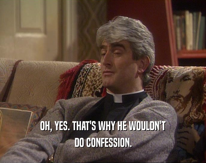 OH, YES. THAT'S WHY HE WOULDN'T DO CONFESSION. 