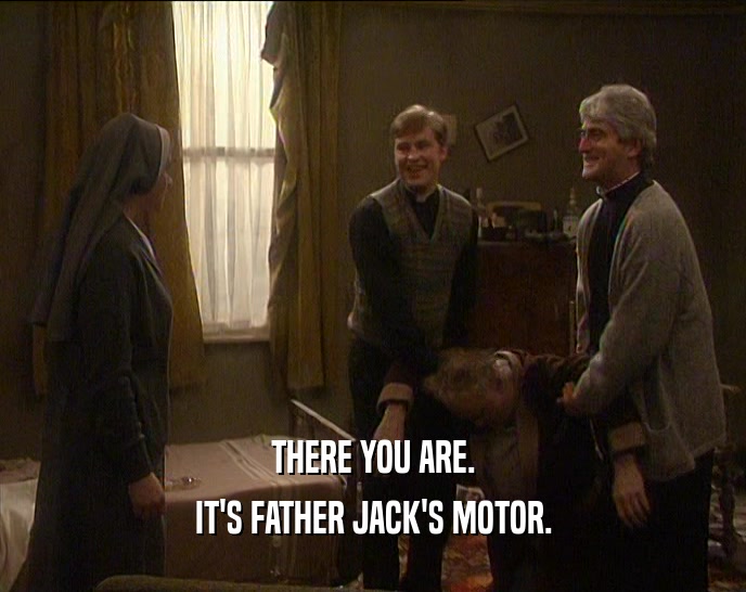 THERE YOU ARE. IT'S FATHER JACK'S MOTOR. 