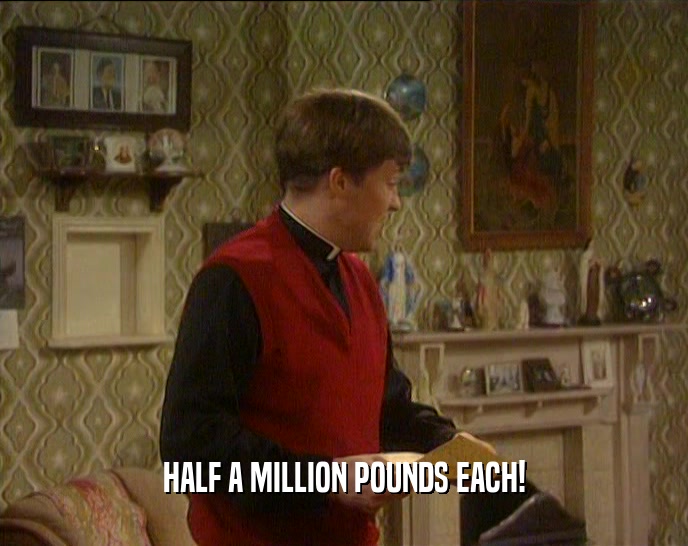 HALF A MILLION POUNDS EACH!  