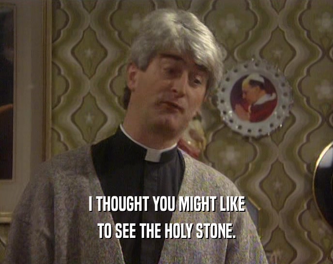 I THOUGHT YOU MIGHT LIKE TO SEE THE HOLY STONE. 