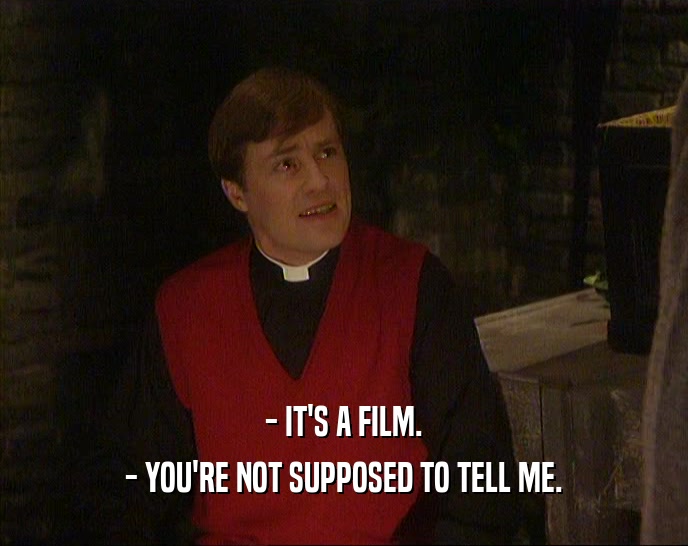 - IT'S A FILM. - YOU'RE NOT SUPPOSED TO TELL ME. 