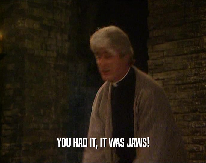 YOU HAD IT, IT WAS JAWS!  