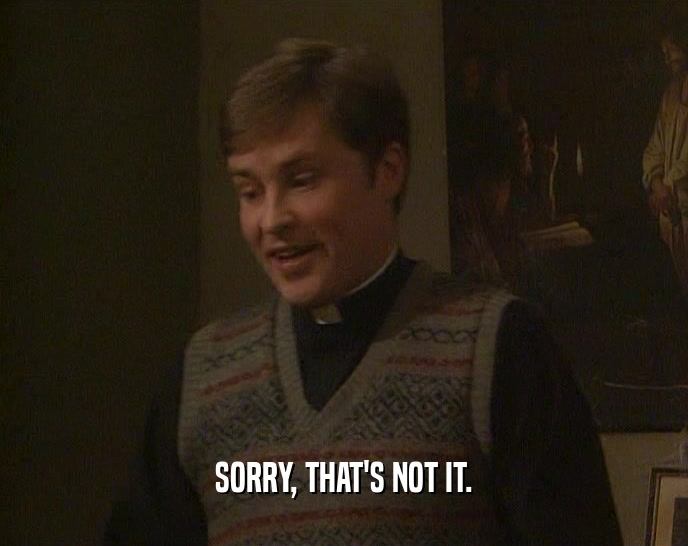 SORRY, THAT'S NOT IT.  