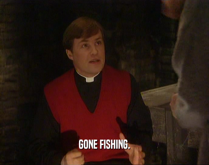 GONE FISHING.  