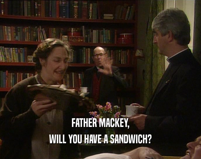 FATHER MACKEY, WILL YOU HAVE A SANDWICH? 