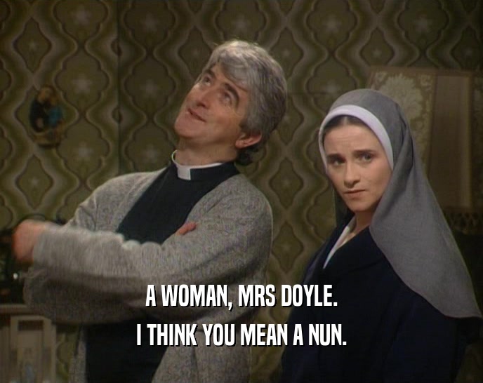 A WOMAN, MRS DOYLE.
 I THINK YOU MEAN A NUN.
 
