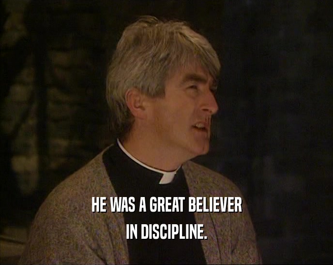 HE WAS A GREAT BELIEVER
 IN DISCIPLINE.
 