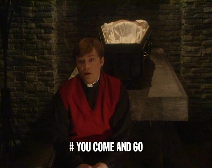 # YOU COME AND GO  