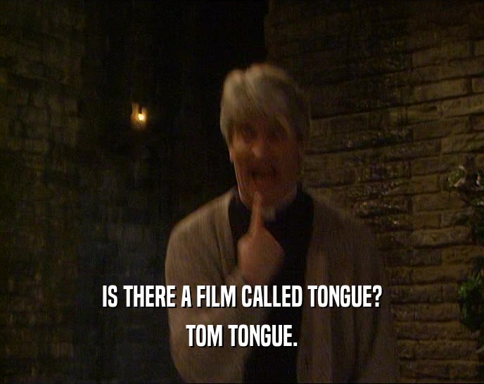 IS THERE A FILM CALLED TONGUE?
 TOM TONGUE.
 