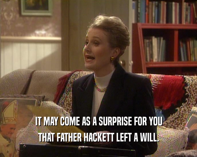 IT MAY COME AS A SURPRISE FOR YOU
 THAT FATHER HACKETT LEFT A WILL.
 