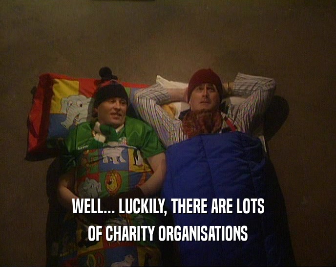 WELL... LUCKILY, THERE ARE LOTS OF CHARITY ORGANISATIONS 
