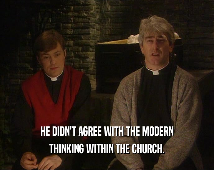 HE DIDN'T AGREE WITH THE MODERN
 THINKING WITHIN THE CHURCH.
 