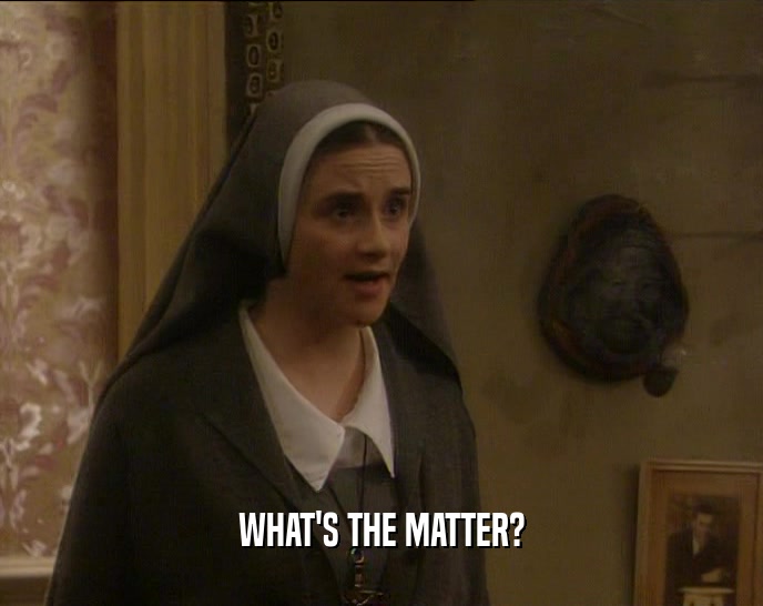 WHAT'S THE MATTER?  