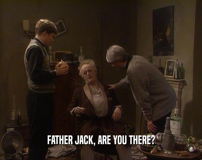 FATHER JACK, ARE YOU THERE?
  