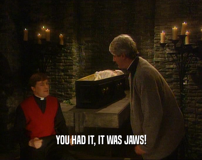 YOU HAD IT, IT WAS JAWS!  