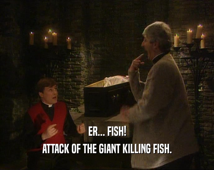 ER... FISH! ATTACK OF THE GIANT KILLING FISH. 