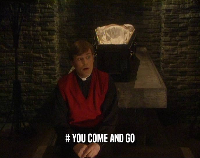 # YOU COME AND GO  