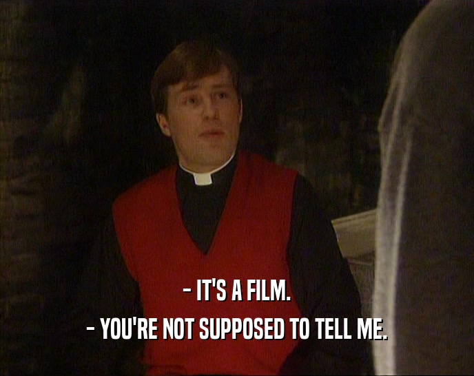 - IT'S A FILM. - YOU'RE NOT SUPPOSED TO TELL ME. 