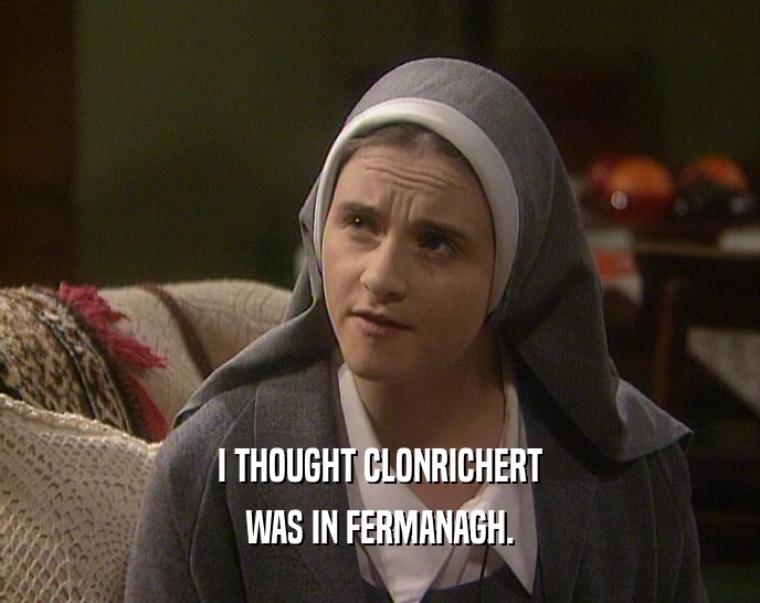 I THOUGHT CLONRICHERT WAS IN FERMANAGH. 