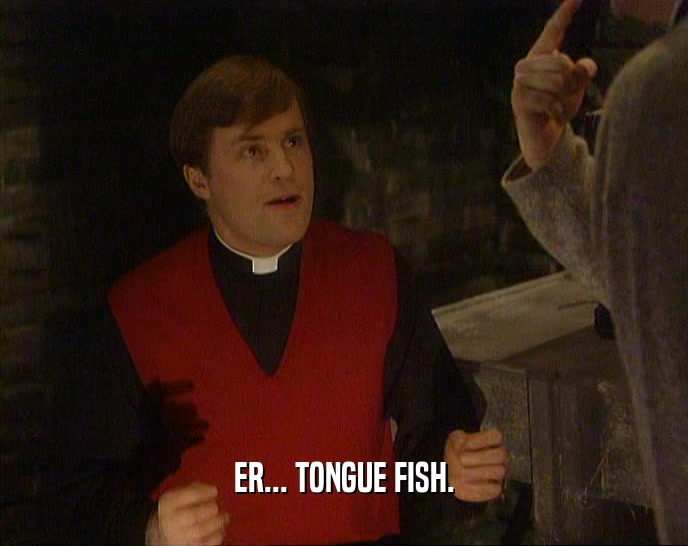 ER... TONGUE FISH.
  