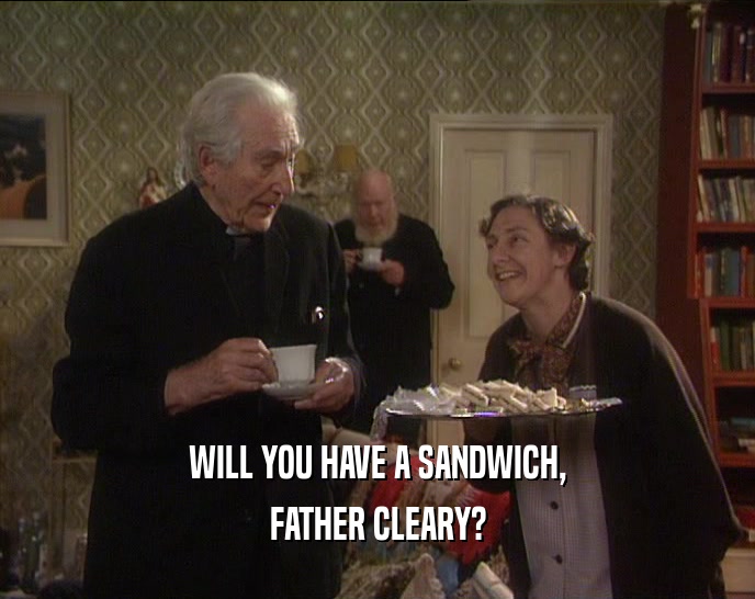 WILL YOU HAVE A SANDWICH,
 FATHER CLEARY?
 