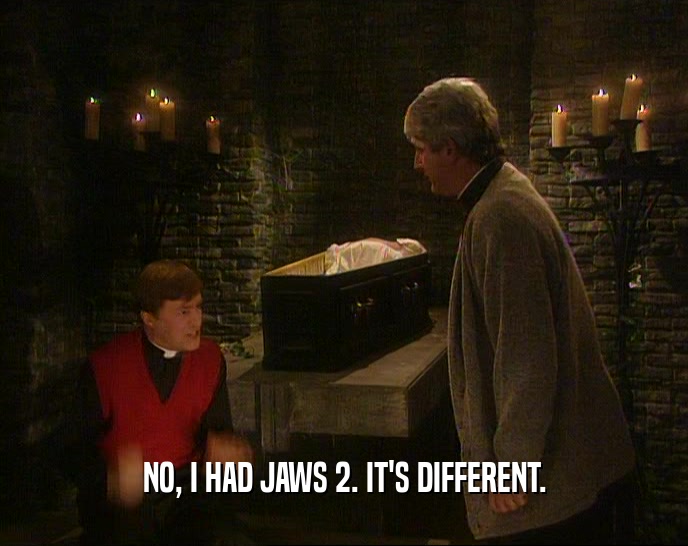 NO, I HAD JAWS 2. IT'S DIFFERENT.  