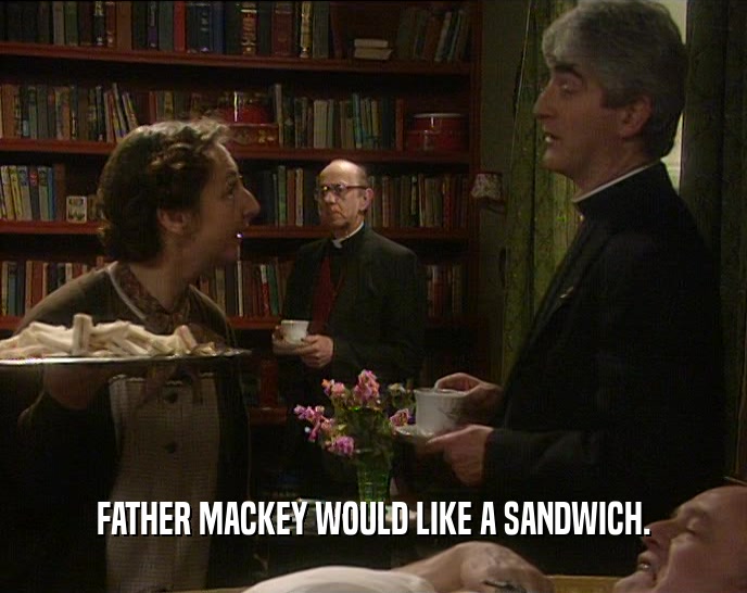 FATHER MACKEY WOULD LIKE A SANDWICH.  