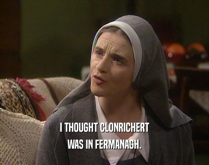 I THOUGHT CLONRICHERT WAS IN FERMANAGH. 