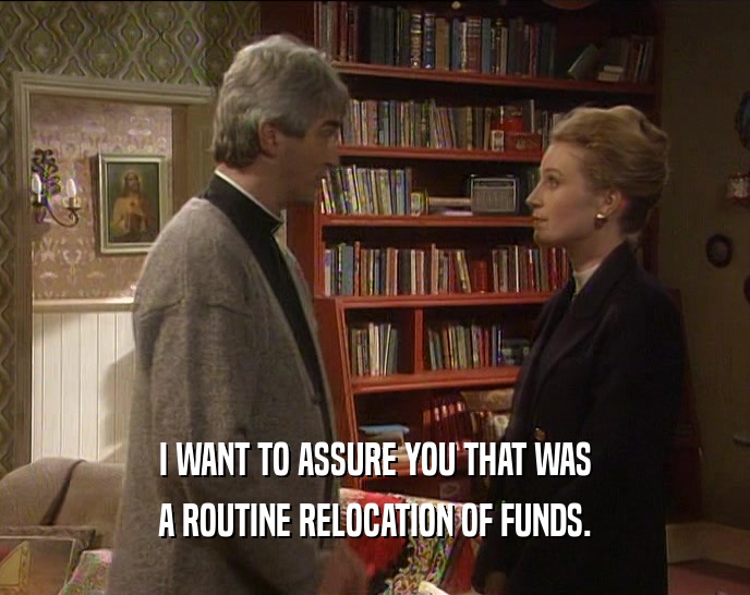 I WANT TO ASSURE YOU THAT WAS A ROUTINE RELOCATION OF FUNDS. 
