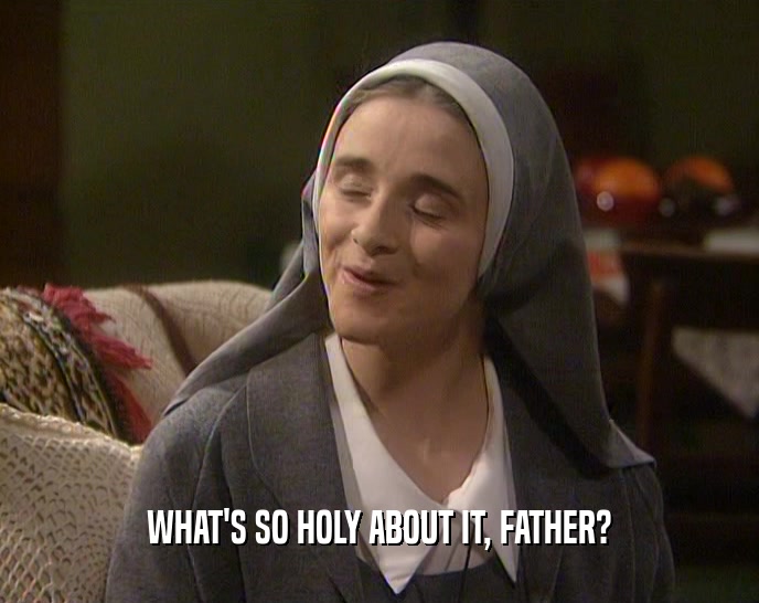 WHAT'S SO HOLY ABOUT IT, FATHER?
  