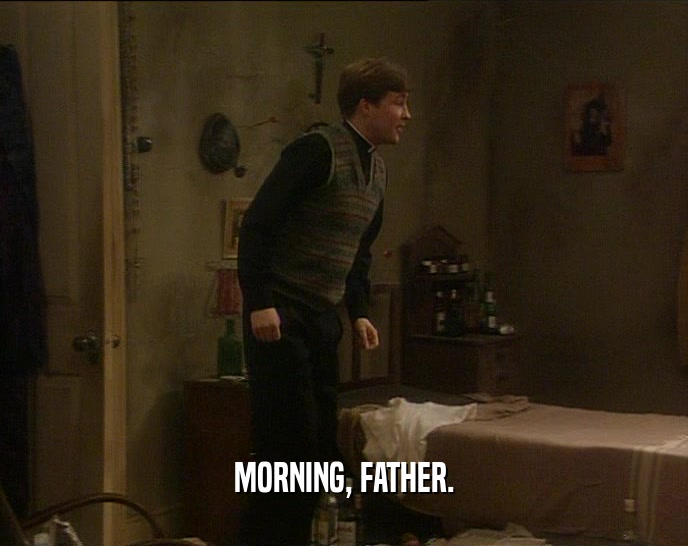 MORNING, FATHER.  