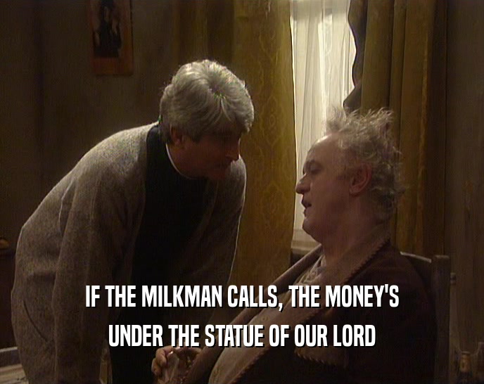 IF THE MILKMAN CALLS, THE MONEY'S UNDER THE STATUE OF OUR LORD 