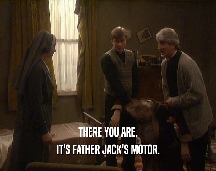 THERE YOU ARE. IT'S FATHER JACK'S MOTOR. 