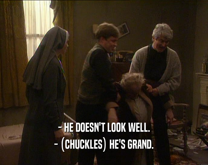 - HE DOESN'T LOOK WELL. - (CHUCKLES) HE'S GRAND. 
