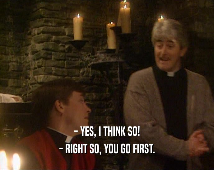 - YES, I THINK SO! - RIGHT SO, YOU GO FIRST. 