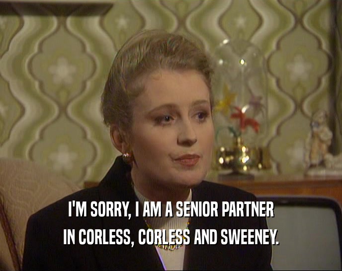 I'M SORRY, I AM A SENIOR PARTNER IN CORLESS, CORLESS AND SWEENEY. 
