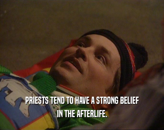 PRIESTS TEND TO HAVE A STRONG BELIEF IN THE AFTERLIFE. 
