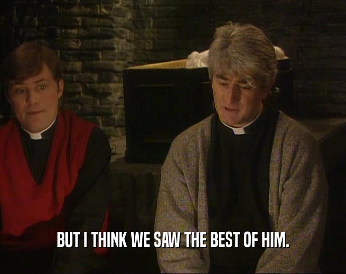 BUT I THINK WE SAW THE BEST OF HIM.  