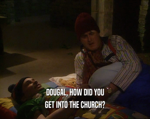 DOUGAL, HOW DID YOU
 GET INTO THE CHURCH?
 