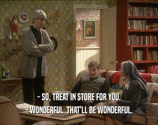 - SO, TREAT IN STORE FOR YOU. - WONDERFUL. THAT'LL BE WONDERFUL. 